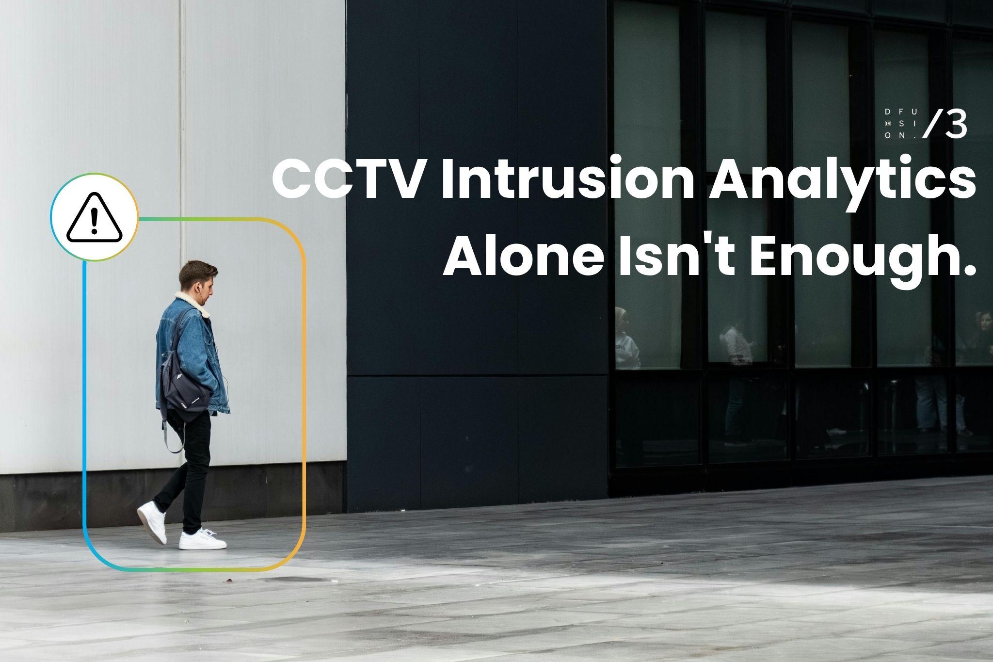 DFUSION/3: CCTV Intrusion Analytics Alone Isn’t Enough.